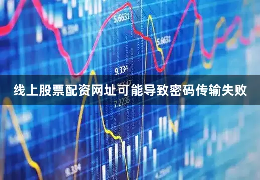 线上股票配资网址可能导致密码传输失败