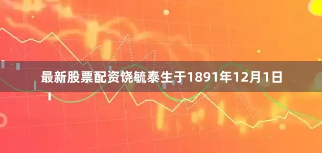 最新股票配资饶毓泰生于1891年12月1日