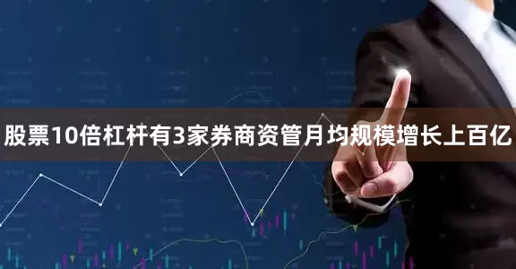 股票10倍杠杆有3家券商资管月均规模增长上百亿