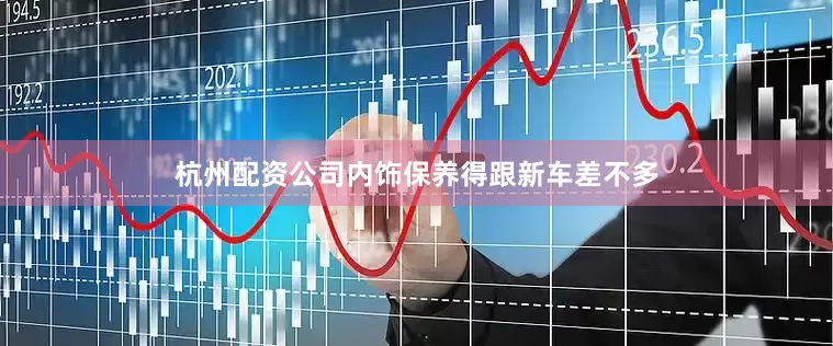 杭州配资公司内饰保养得跟新车差不多