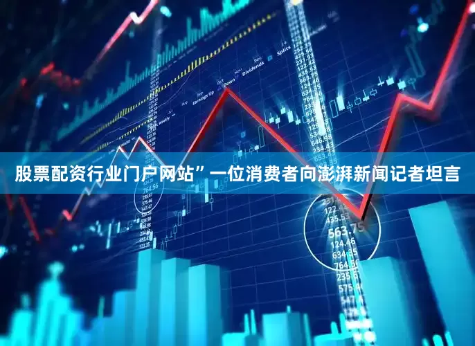 股票配资行业门户网站”一位消费者向澎湃新闻记者坦言