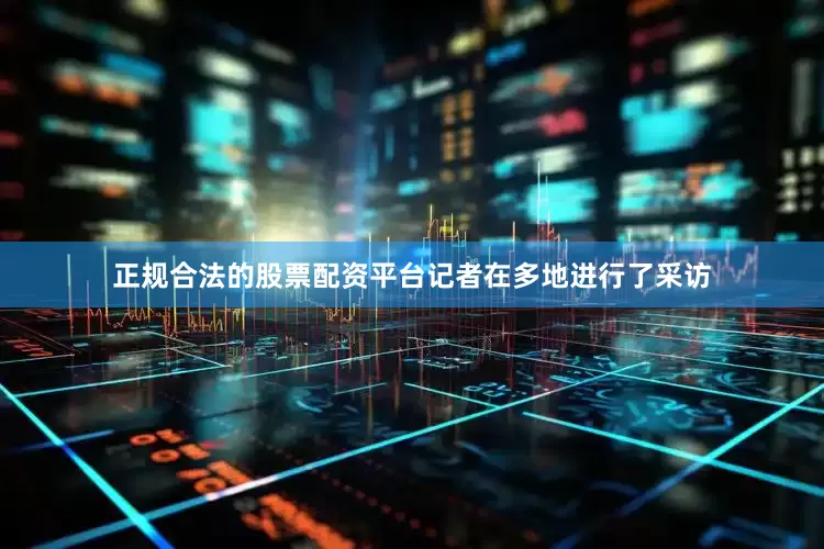 正规合法的股票配资平台记者在多地进行了采访