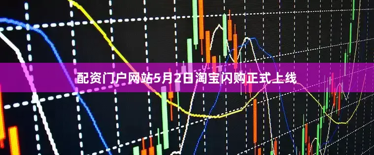 配资门户网站5月2日淘宝闪购正式上线