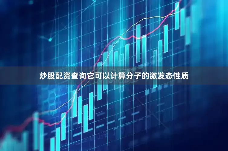 炒股配资查询它可以计算分子的激发态性质
