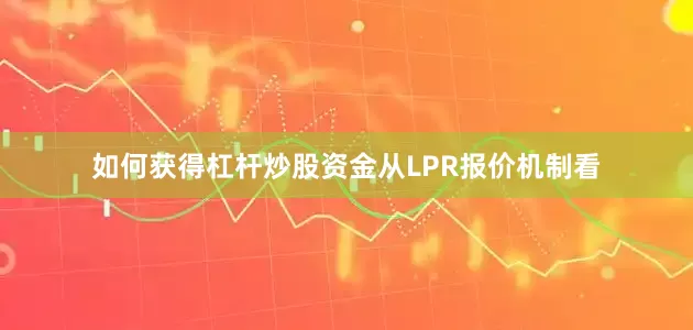 如何获得杠杆炒股资金　　从LPR报价机制看