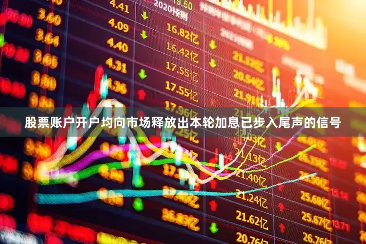 股票账户开户均向市场释放出本轮加息已步入尾声的信号