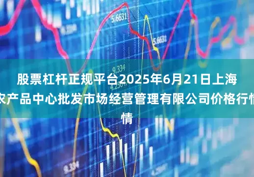 股票杠杆正规平台2025年6月21日上海农产品中心批发市场经营管理有限公司价格行情
