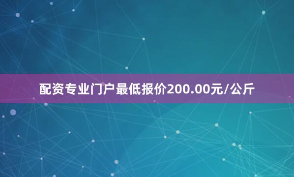 配资专业门户最低报价200.00元/公斤