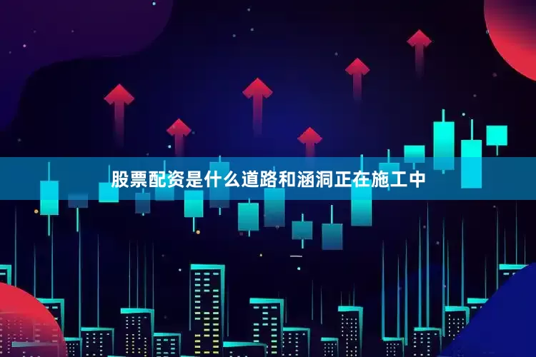 股票配资是什么道路和涵洞正在施工中
