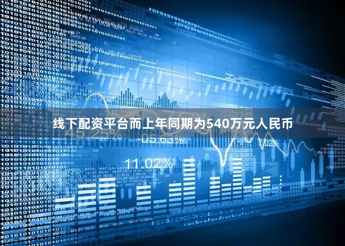线下配资平台而上年同期为540万元人民币