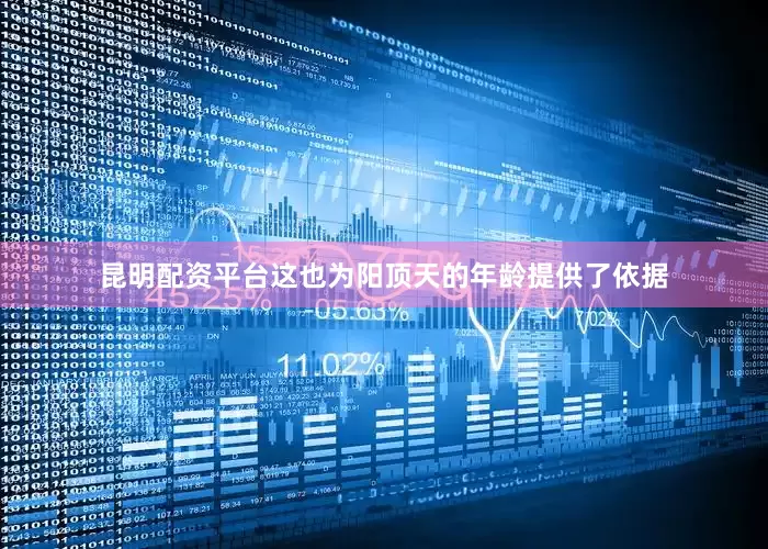 昆明配资平台这也为阳顶天的年龄提供了依据