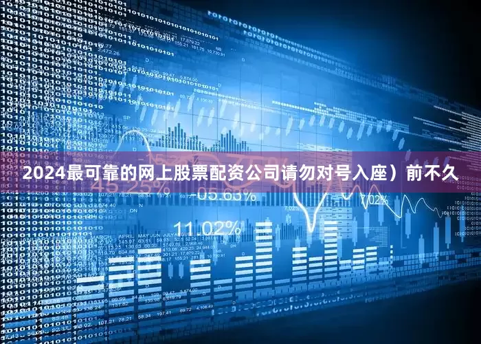 2024最可靠的网上股票配资公司请勿对号入座）前不久