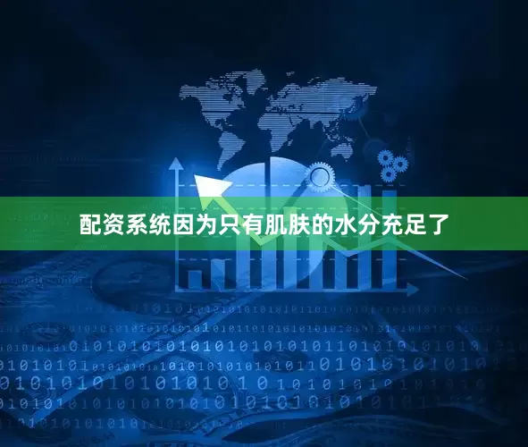 配资系统因为只有肌肤的水分充足了