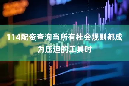 114配资查询当所有社会规则都成为压迫的工具时
