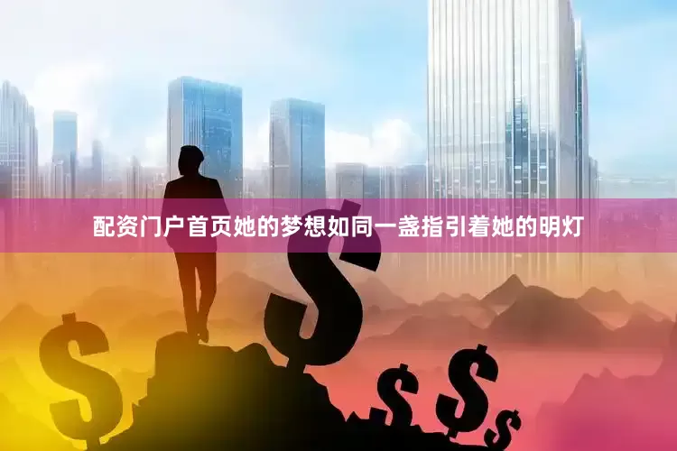 配资门户首页她的梦想如同一盏指引着她的明灯