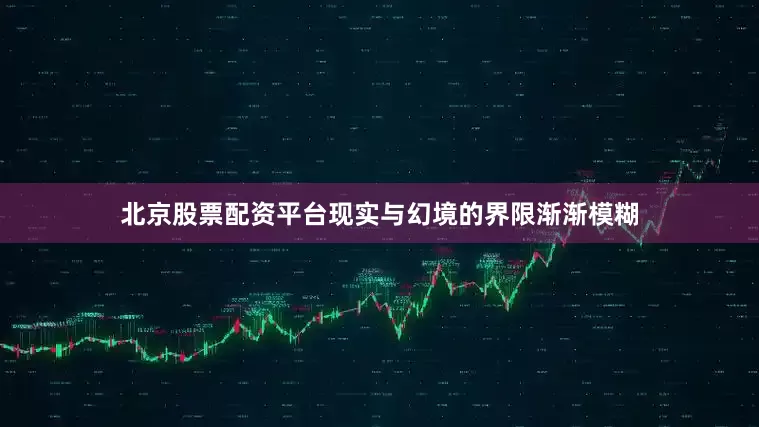北京股票配资平台现实与幻境的界限渐渐模糊