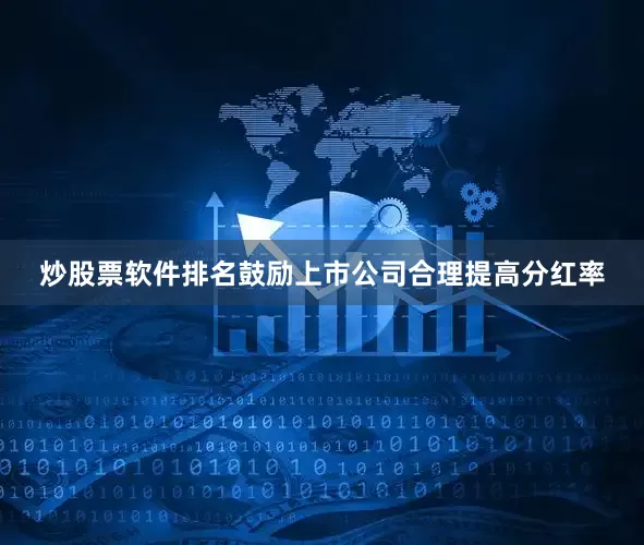 炒股票软件排名鼓励上市公司合理提高分红率