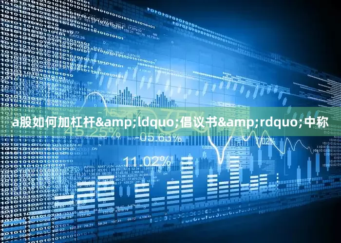 a股如何加杠杆&ldquo;倡议书&rdquo;中称