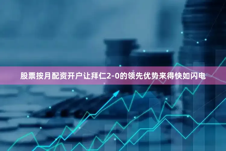 股票按月配资开户让拜仁2-0的领先优势来得快如闪电