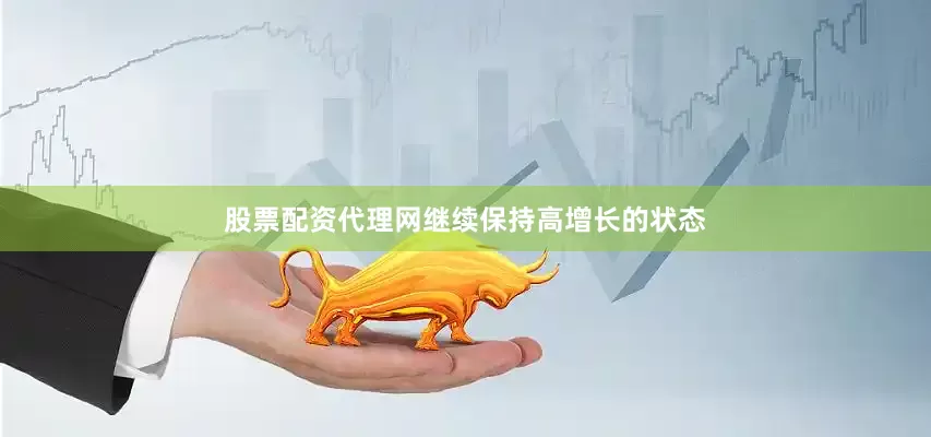 股票配资代理网继续保持高增长的状态