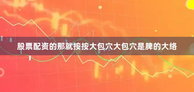股票配资的那就按按大包穴大包穴是脾的大络