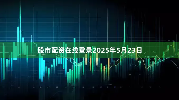 股市配资在线登录2025年5月23日