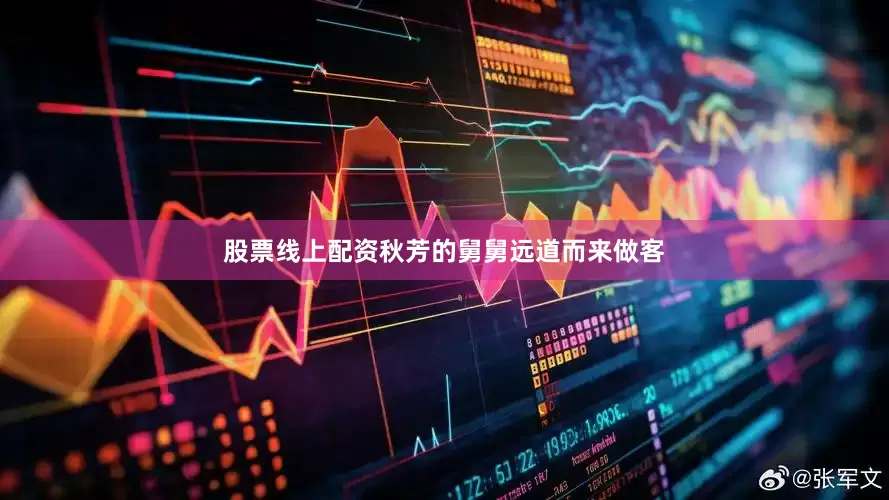 股票线上配资秋芳的舅舅远道而来做客