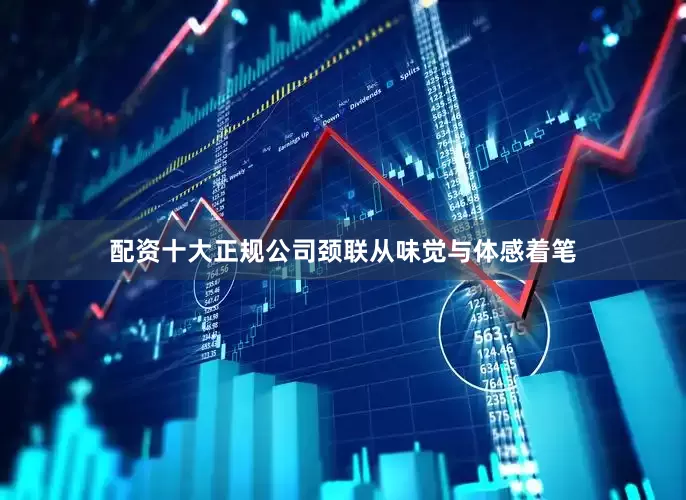 配资十大正规公司颈联从味觉与体感着笔