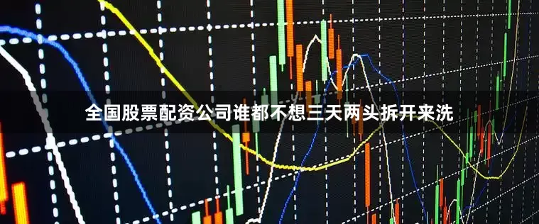 全国股票配资公司谁都不想三天两头拆开来洗