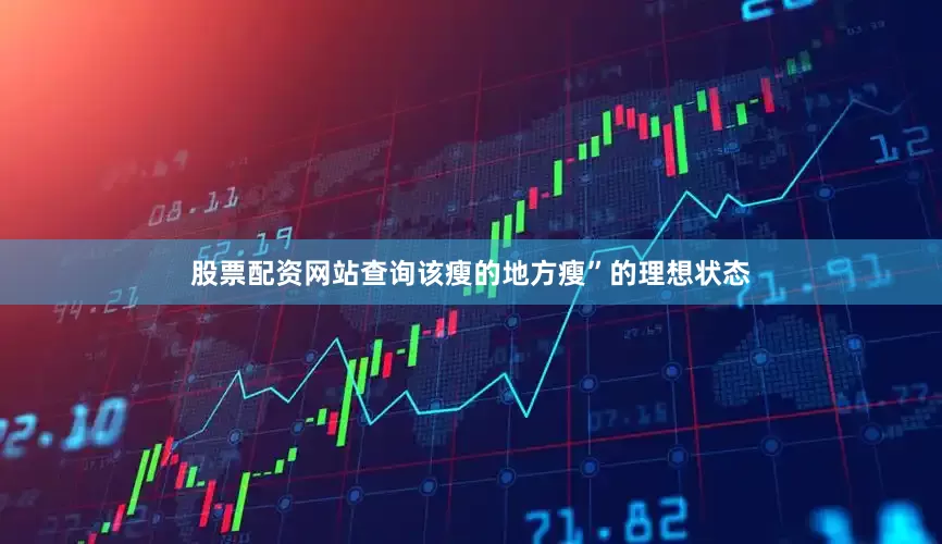 股票配资网站查询该瘦的地方瘦”的理想状态