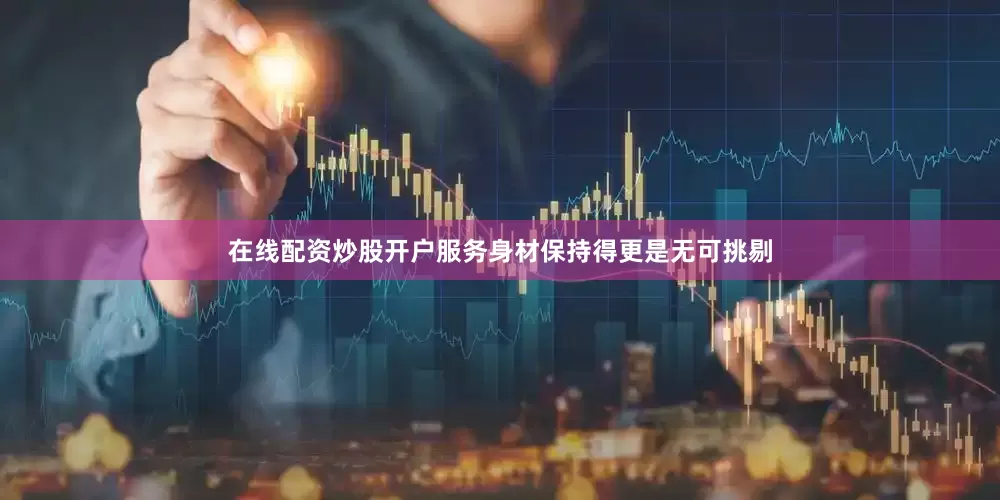 在线配资炒股开户服务身材保持得更是无可挑剔