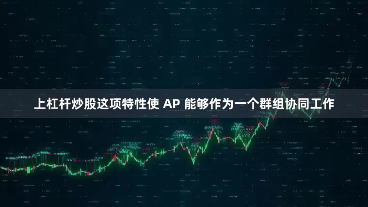 上杠杆炒股这项特性使 AP 能够作为一个群组协同工作