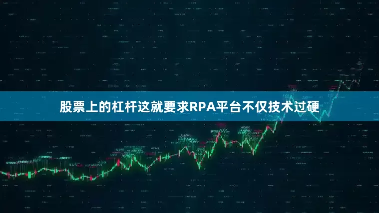 股票上的杠杆这就要求RPA平台不仅技术过硬