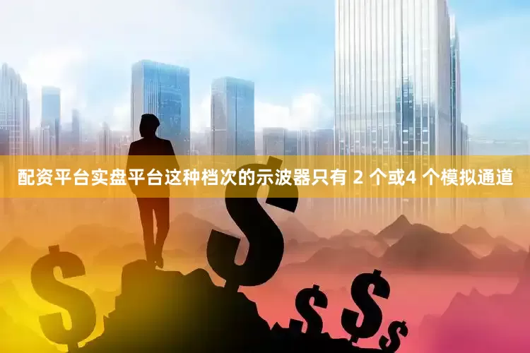 配资平台实盘平台这种档次的示波器只有 2 个或4 个模拟通道