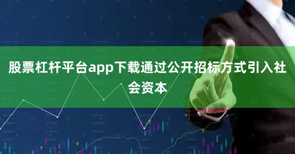 股票杠杆平台app下载通过公开招标方式引入社会资本