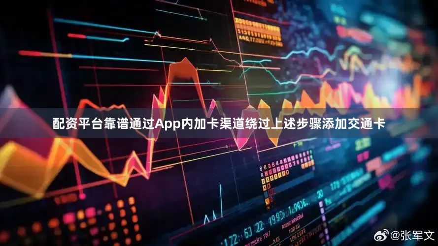 配资平台靠谱通过App内加卡渠道绕过上述步骤添加交通卡