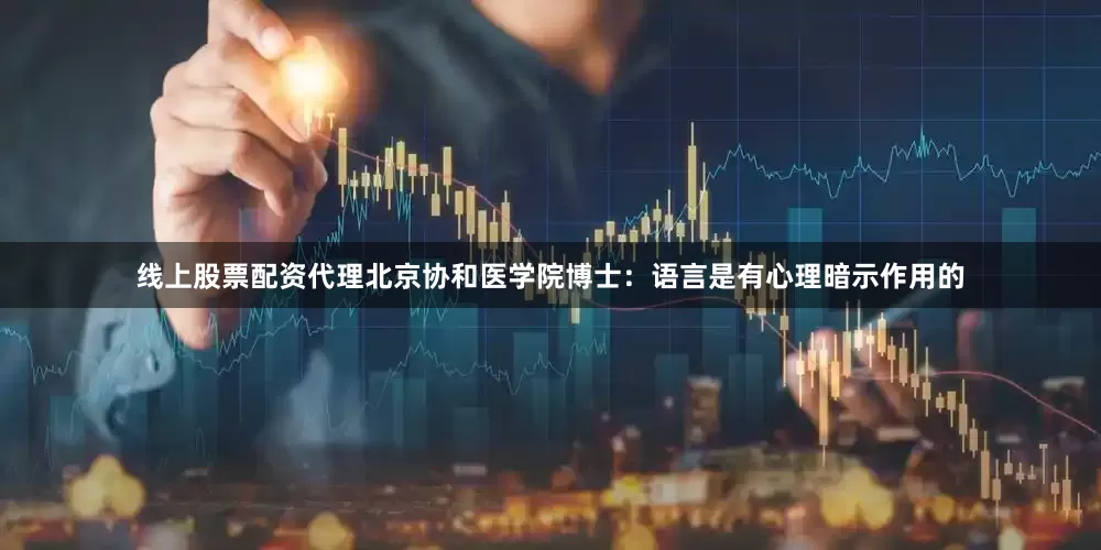 线上股票配资代理北京协和医学院博士：语言是有心理暗示作用的