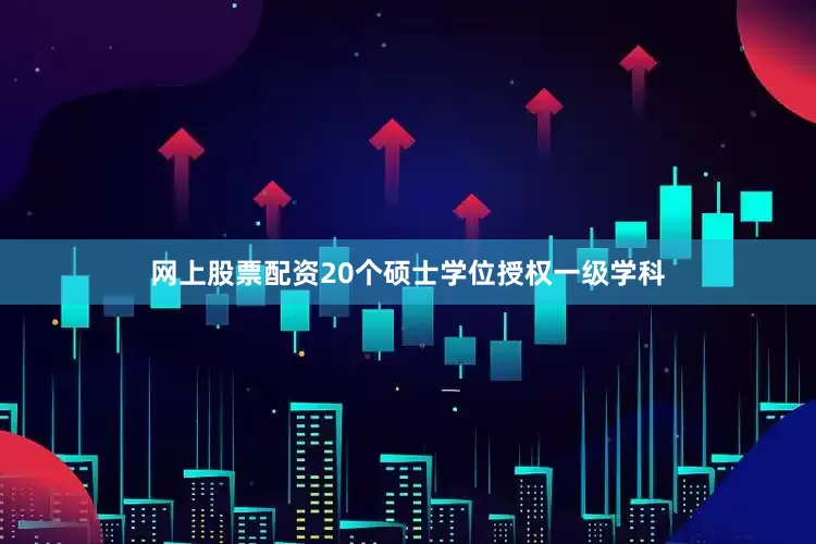 网上股票配资20个硕士学位授权一级学科