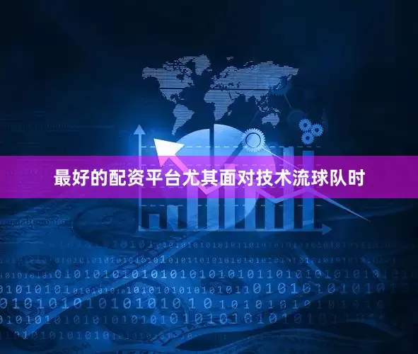最好的配资平台尤其面对技术流球队时