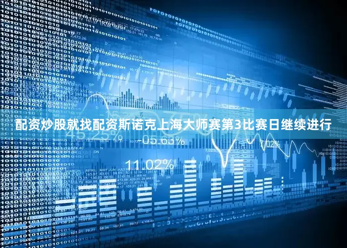 配资炒股就找配资斯诺克上海大师赛第3比赛日继续进行