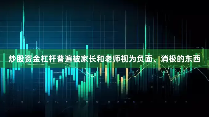 炒股资金杠杆普遍被家长和老师视为负面、消极的东西