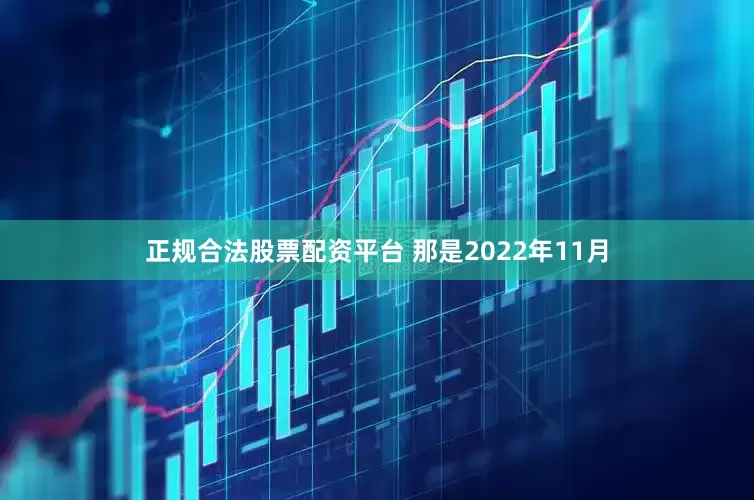 正规合法股票配资平台 那是2022年11月