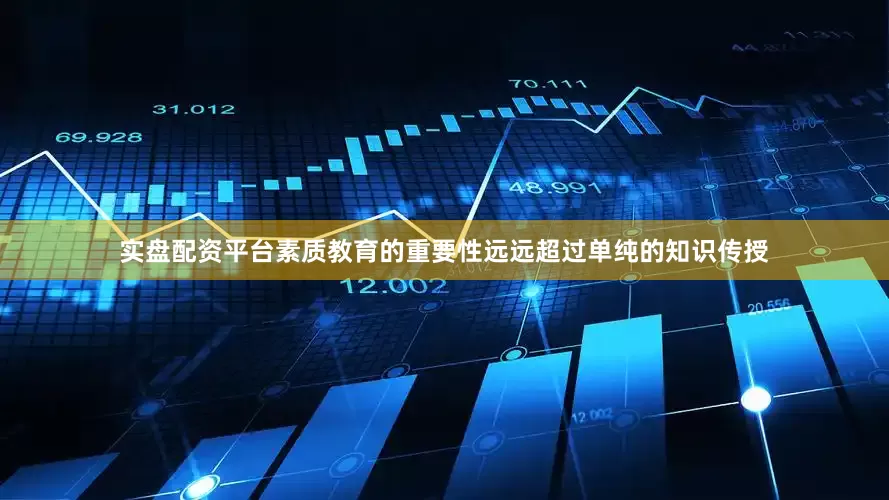 实盘配资平台素质教育的重要性远远超过单纯的知识传授