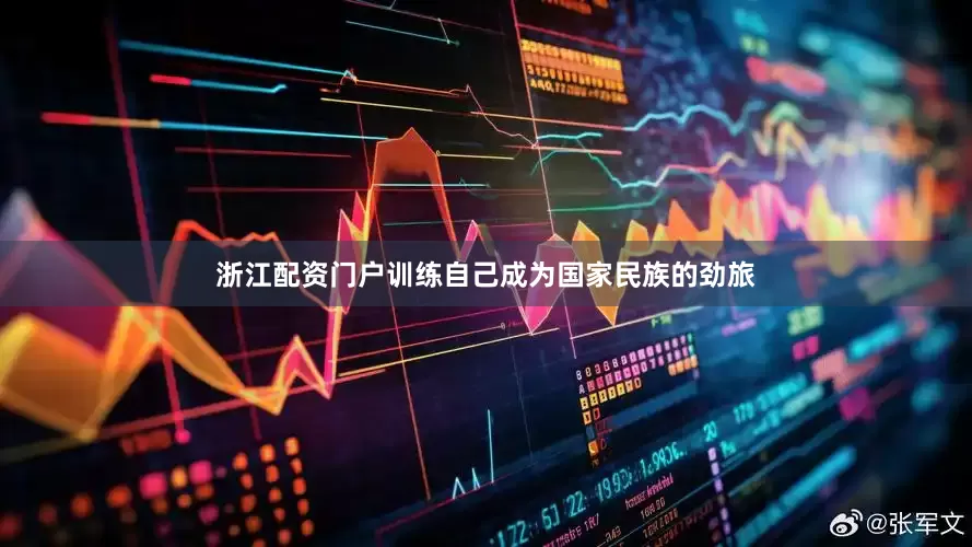 浙江配资门户训练自己成为国家民族的劲旅