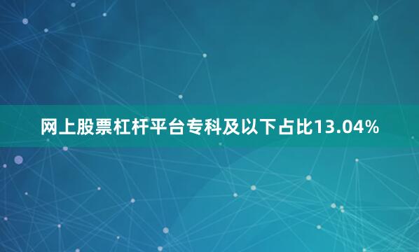 网上股票杠杆平台专科及以下占比13.04%