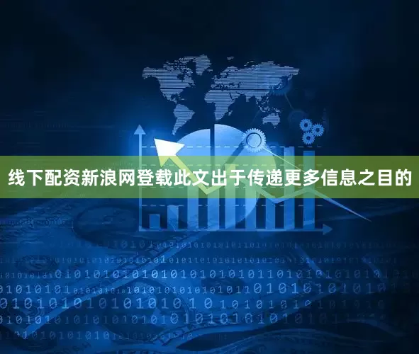 线下配资新浪网登载此文出于传递更多信息之目的