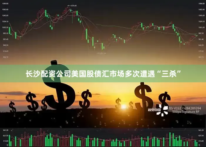 长沙配资公司美国股债汇市场多次遭遇“三杀”