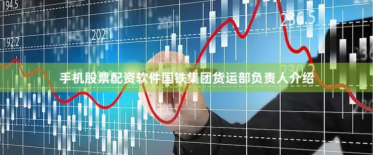 手机股票配资软件国铁集团货运部负责人介绍