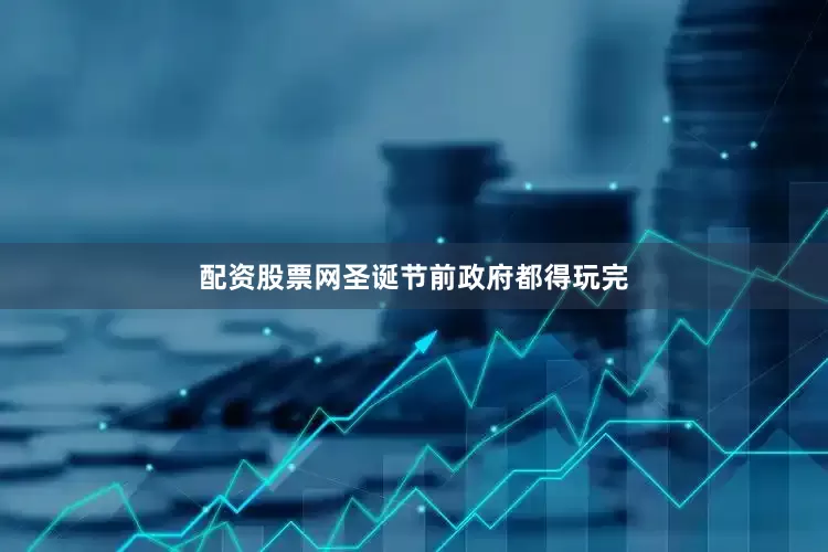 配资股票网圣诞节前政府都得玩完