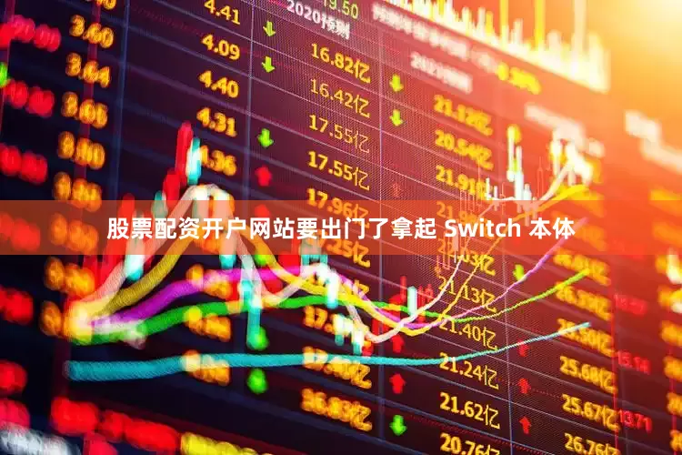 股票配资开户网站要出门了拿起 Switch 本体